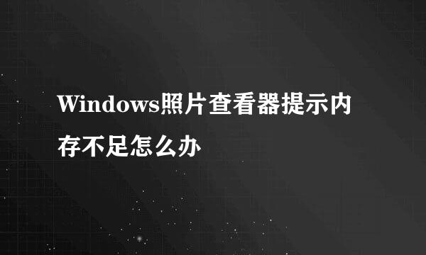 Windows照片查看器提示内存不足怎么办