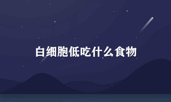 白细胞低吃什么食物