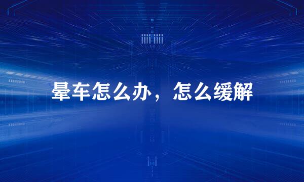 晕车怎么办，怎么缓解