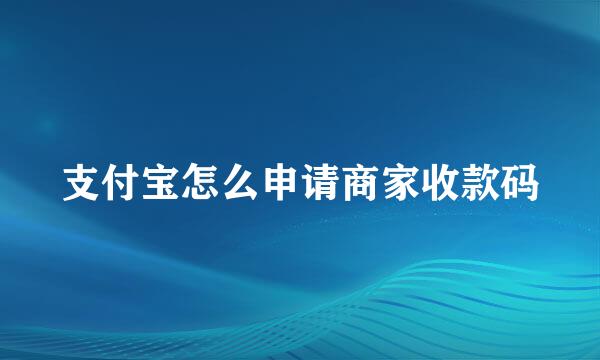 支付宝怎么申请商家收款码