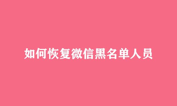 如何恢复微信黑名单人员