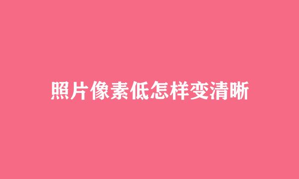 照片像素低怎样变清晰