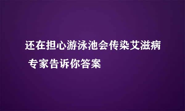还在担心游泳池会传染艾滋病 专家告诉你答案