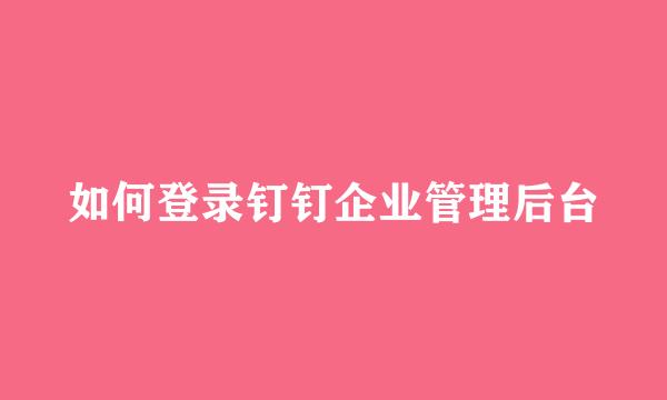 如何登录钉钉企业管理后台