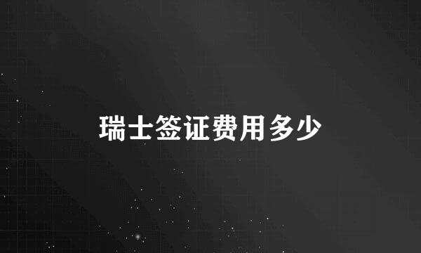 瑞士签证费用多少