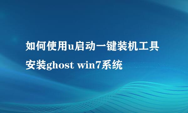 如何使用u启动一键装机工具安装ghost win7系统
