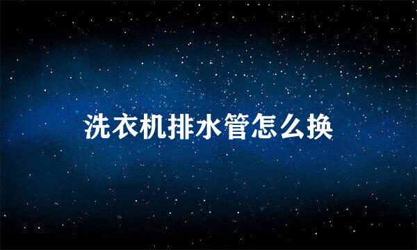 洗衣机排水管怎么换