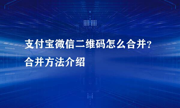 支付宝微信二维码怎么合并？合并方法介绍