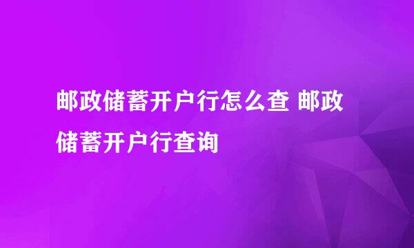 邮政储蓄开户行怎么查 邮政储蓄开户行查询