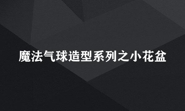 魔法气球造型系列之小花盆