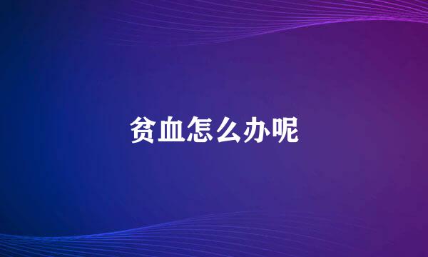 贫血怎么办呢