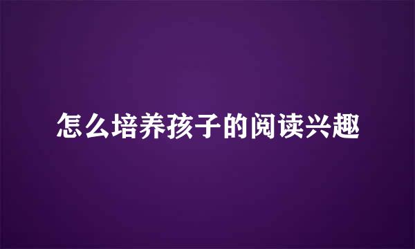 怎么培养孩子的阅读兴趣