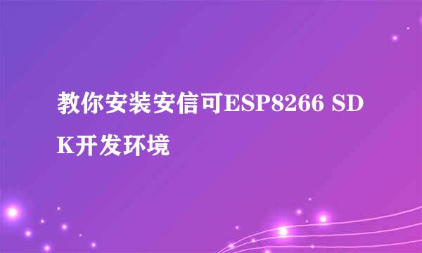 教你安装安信可ESP8266 SDK开发环境