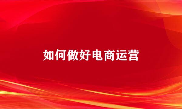 如何做好电商运营
