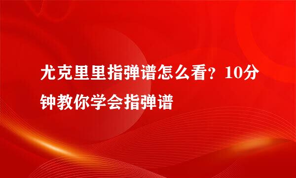 尤克里里指弹谱怎么看？10分钟教你学会指弹谱