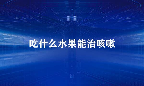吃什么水果能治咳嗽
