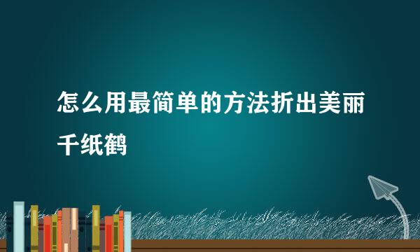 怎么用最简单的方法折出美丽千纸鹤