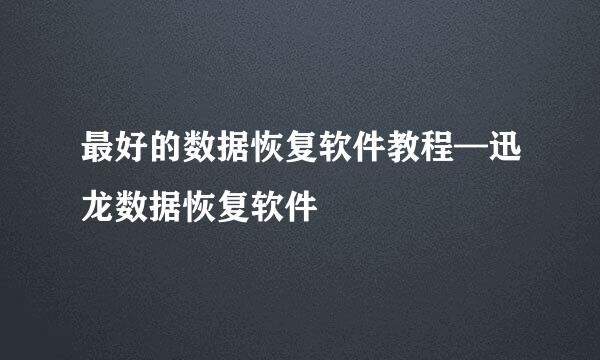 最好的数据恢复软件教程—迅龙数据恢复软件
