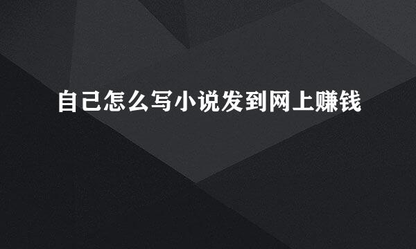 自己怎么写小说发到网上赚钱
