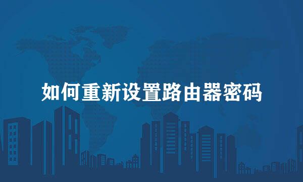 如何重新设置路由器密码