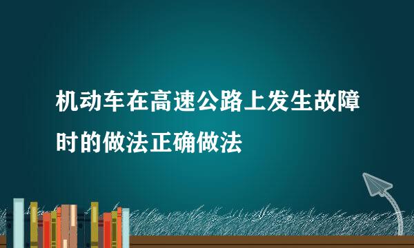 机动车在高速公路上发生故障时的做法正确做法