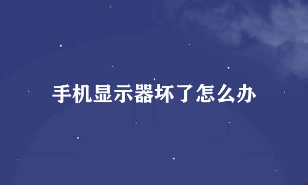 手机显示器坏了怎么办