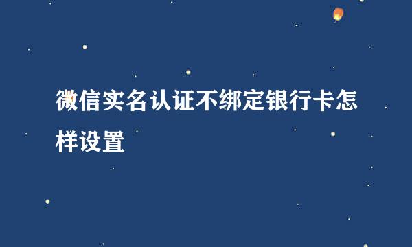 微信实名认证不绑定银行卡怎样设置