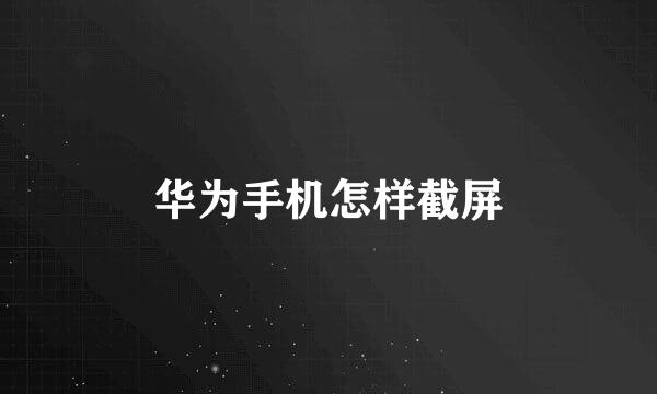华为手机怎样截屏