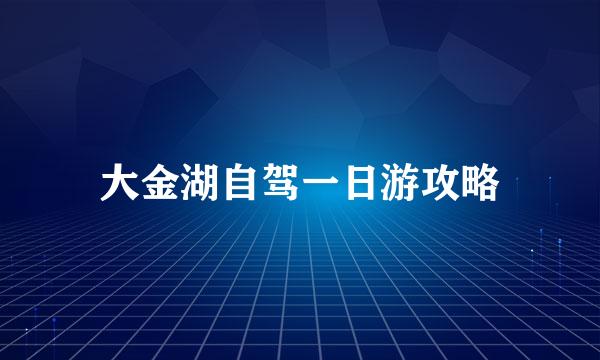 大金湖自驾一日游攻略