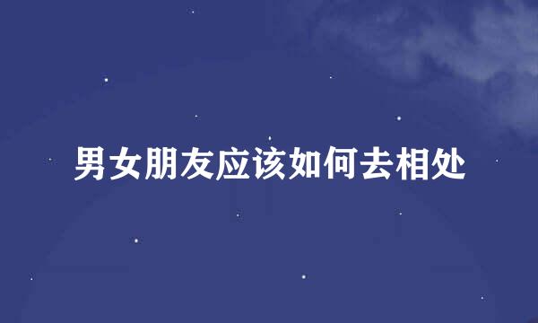 男女朋友应该如何去相处