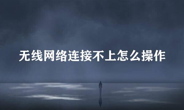 无线网络连接不上怎么操作