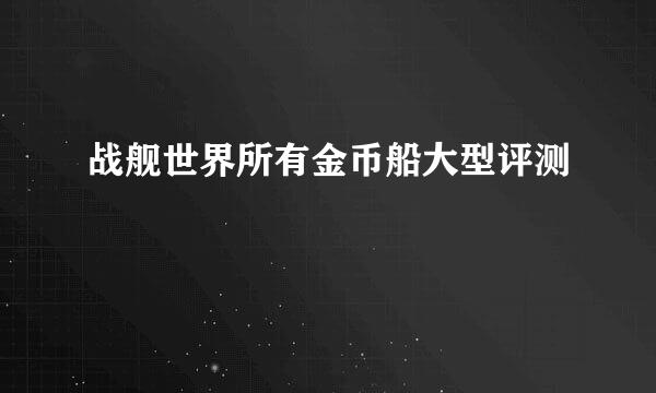 战舰世界所有金币船大型评测