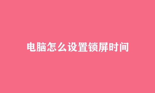 电脑怎么设置锁屏时间