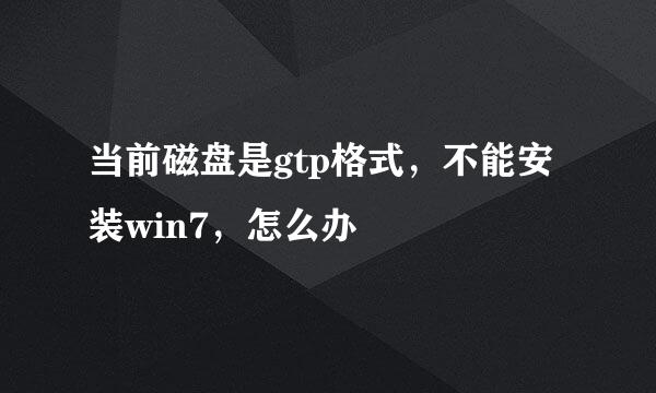 当前磁盘是gtp格式，不能安装win7，怎么办