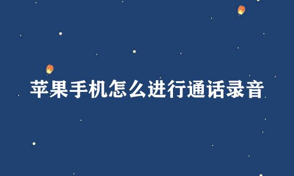 苹果手机怎么进行通话录音