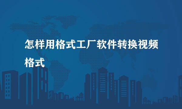 怎样用格式工厂软件转换视频格式