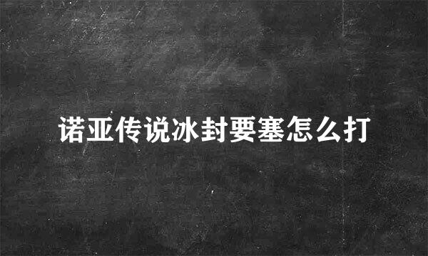 诺亚传说冰封要塞怎么打