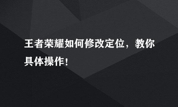 王者荣耀如何修改定位，教你具体操作！