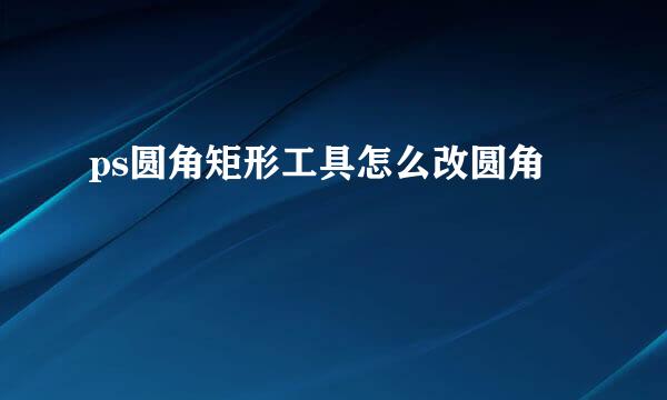ps圆角矩形工具怎么改圆角