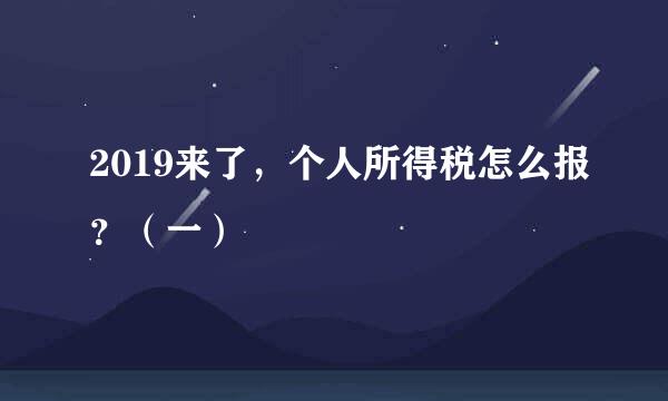 2019来了，个人所得税怎么报？（一）