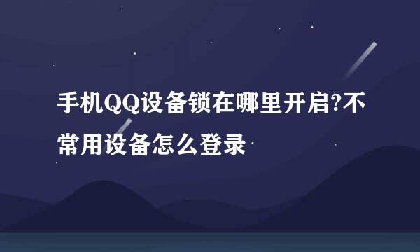 手机QQ设备锁在哪里开启?不常用设备怎么登录