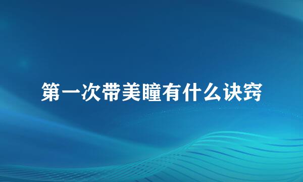 第一次带美瞳有什么诀窍