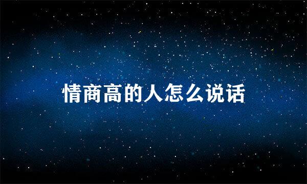情商高的人怎么说话