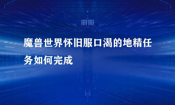 魔兽世界怀旧服口渴的地精任务如何完成