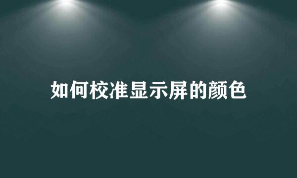 如何校准显示屏的颜色