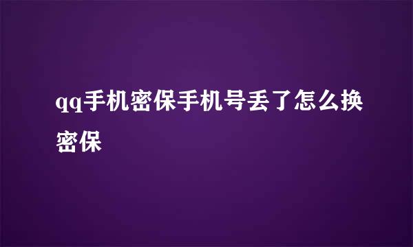 qq手机密保手机号丢了怎么换密保