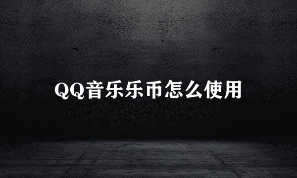 QQ音乐乐币怎么使用