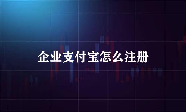 企业支付宝怎么注册