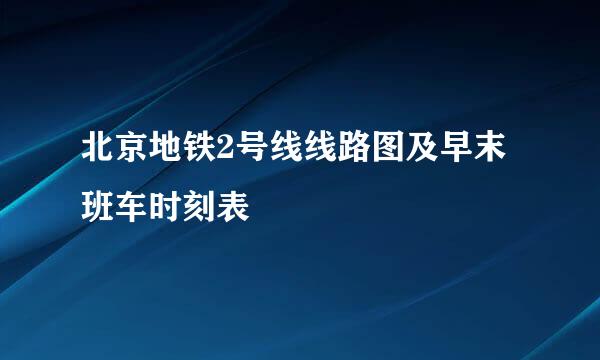 北京地铁2号线线路图及早末班车时刻表