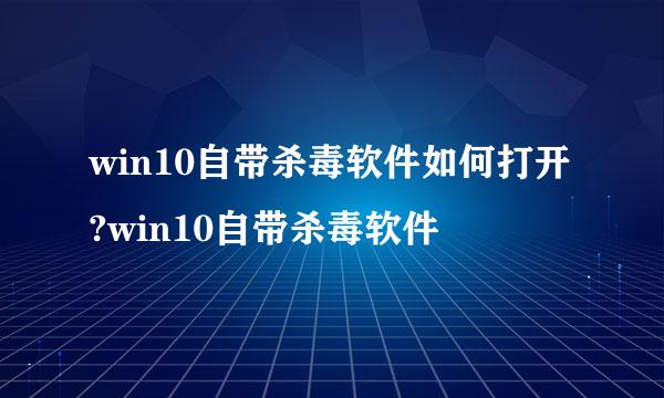 win10自带杀毒软件如何打开?win10自带杀毒软件